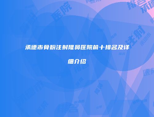 承德市骨粉注射隆鼻医院前十排名及详细介绍