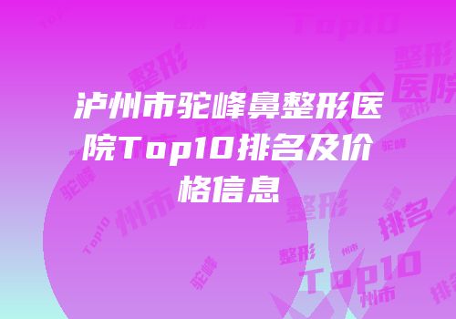 泸州市驼峰鼻整形医院Top10排名及价格信息