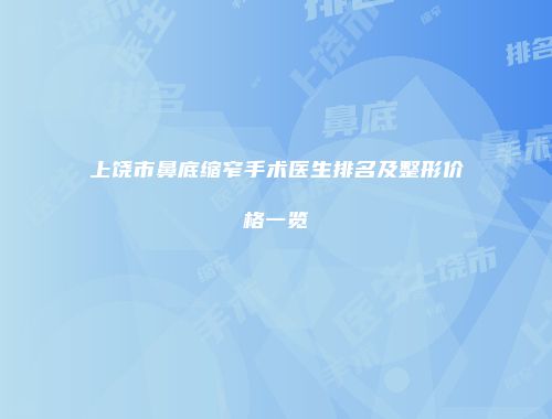 上饶市鼻底缩窄手术医生排名及整形价格一览