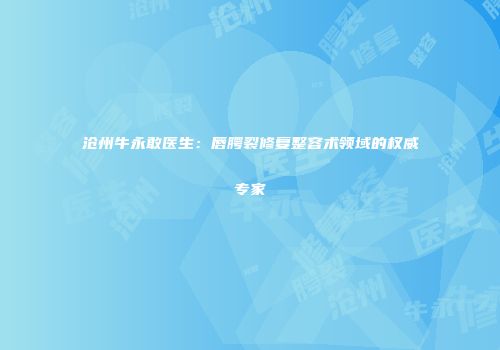 沧州牛永敢医生：唇腭裂修复整容术领域的权威专家