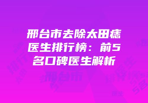 邢台市去除太田痣医生排行榜：前5名口碑医生解析