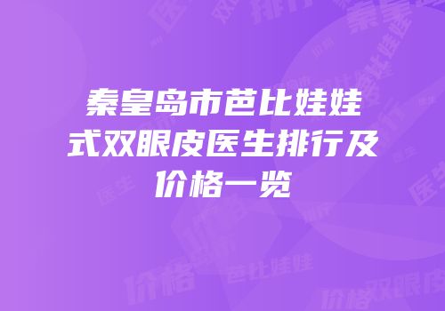 秦皇岛市芭比娃娃式双眼皮医生排行及价格一览