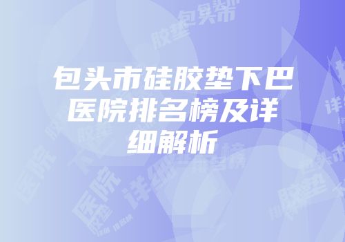 包头市硅胶垫下巴医院排名榜及详细解析