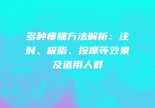多种瘦腿方法解析：注射、吸脂、按摩等效果及适用人群