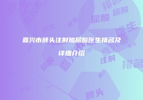 嘉兴市额头注射玻尿酸医生排名及详细介绍