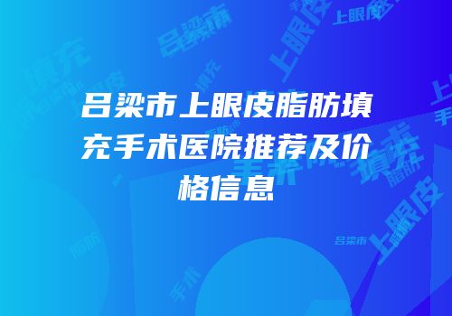 吕梁市上眼皮脂肪填充手术医院推荐及价格信息
