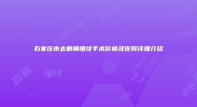 石家庄市去眼角细纹手术价格及医院详细介绍