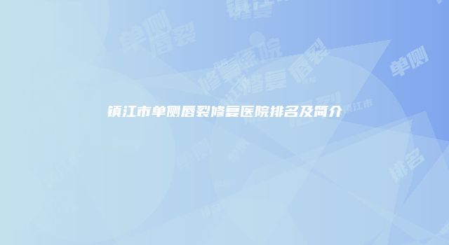 镇江市单侧唇裂修复医院排名及简介