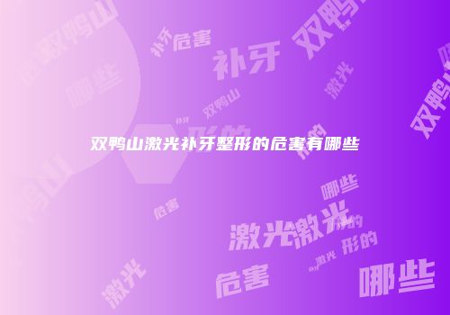 双鸭山激光补牙整形的危害有哪些