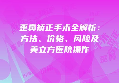 歪鼻矫正手术全解析：方法、价格、风险及美立方医院操作