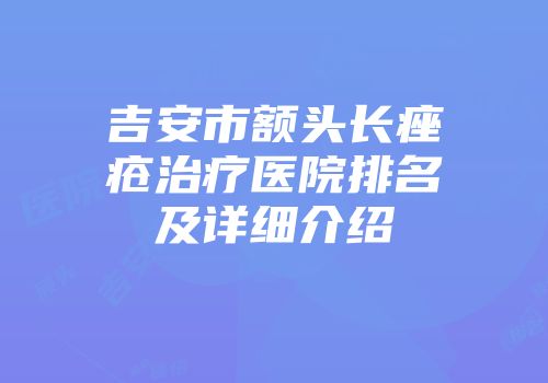 吉安市额头长痤疮治疗医院排名及详细介绍