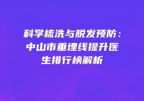 科学梳洗与脱发预防：中山市垂埋线提升医生排行榜解析