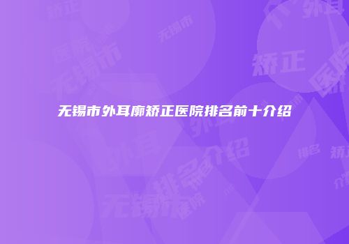 无锡市外耳廓矫正医院排名前十介绍