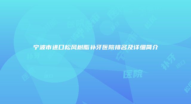 宁波市进口松风树脂补牙医院排名及详细简介