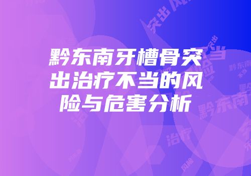 黔东南牙槽骨突出治疗不当的风险与危害分析