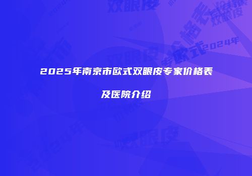 2025年南京市欧式双眼皮专家价格表及医院介绍