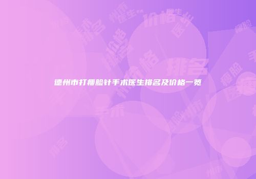 德州市打瘦脸针手术医生排名及价格一览