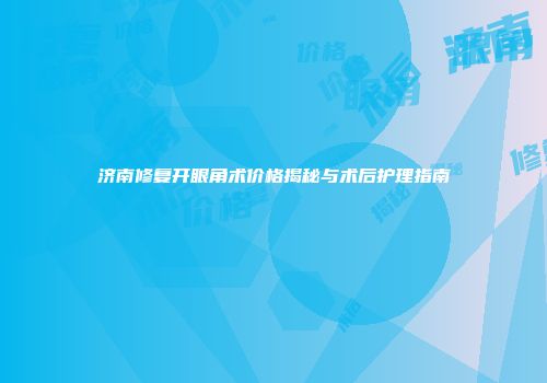 济南修复开眼角术价格揭秘与术后护理指南