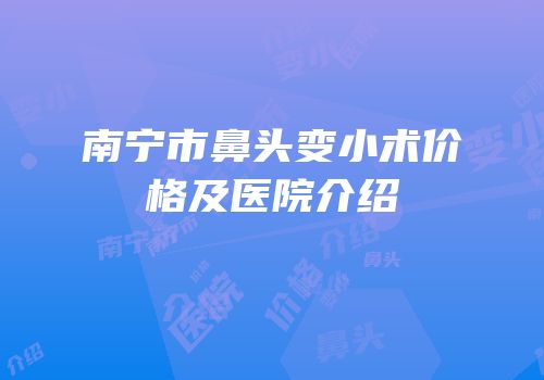 南宁市鼻头变小术价格及医院介绍