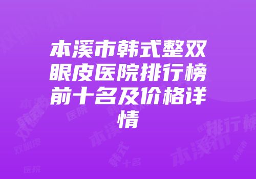 本溪市韩式整双眼皮医院排行榜前十名及价格详情