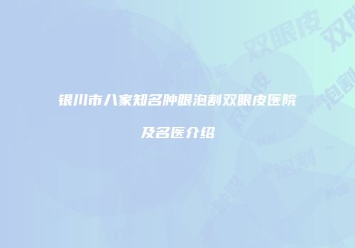 银川市八家知名肿眼泡割双眼皮医院及名医介绍
