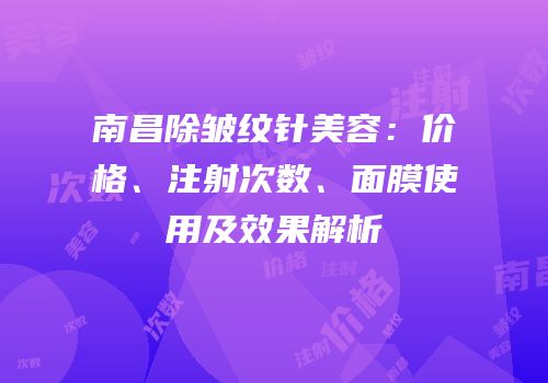 南昌除皱纹针美容：价格、注射次数、面膜使用及效果解析
