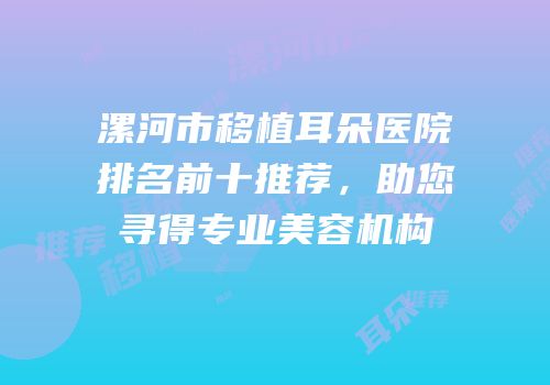 漯河市移植耳朵医院排名前十推荐，助您寻得专业美容机构