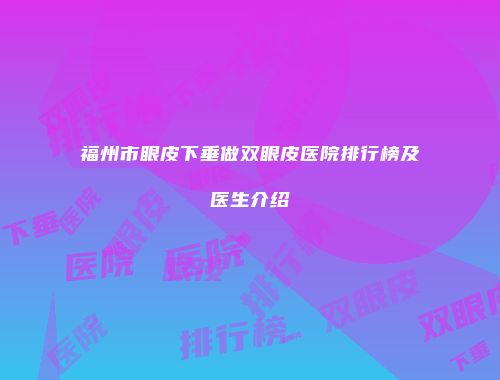 福州市眼皮下垂做双眼皮医院排行榜及医生介绍