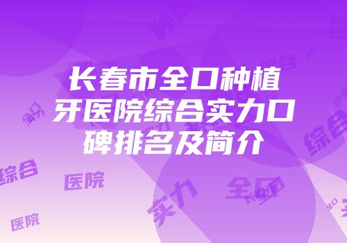 长春市全口种植牙医院综合实力口碑排名及简介