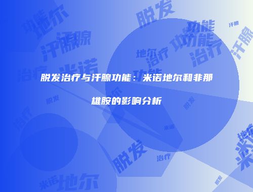 脱发治疗与汗腺功能：米诺地尔和非那雄胺的影响分析