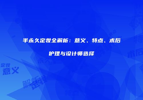半永久定妆全解析：意义、特点、术后护理与设计师选择