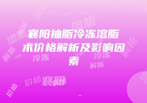 襄阳抽脂冷冻溶脂术价格解析及影响因素