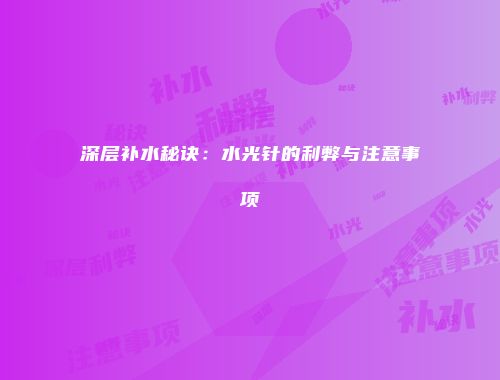 深层补水秘诀：水光针的利弊与注意事项