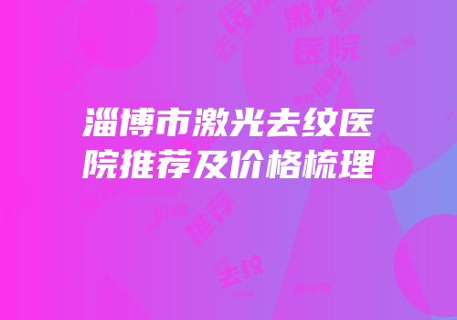 淄博市激光去纹医院推荐及价格梳理