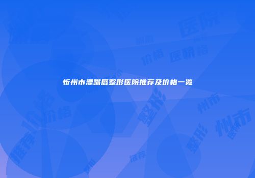 忻州市漂嘴唇整形医院推荐及价格一览