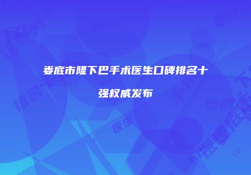 娄底市隆下巴手术医生口碑排名十强权威发布