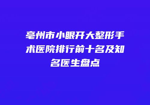 亳州市小眼开大整形手术医院排行前十名及知名医生盘点
