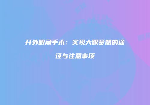 开外眼角手术：实现大眼梦想的途径与注意事项