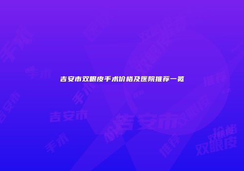 吉安市双眼皮手术价格及医院推荐一览