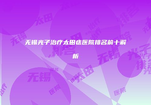 无锡光子治疗太田痣医院排名前十解析