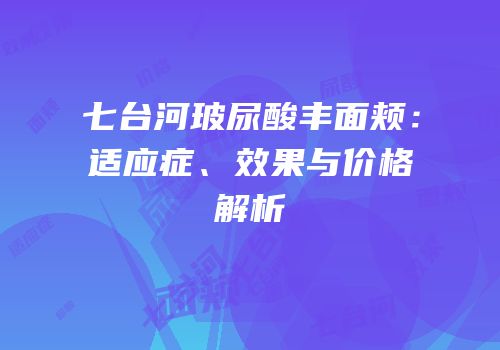 七台河玻尿酸丰面颊：适应症、效果与价格解析