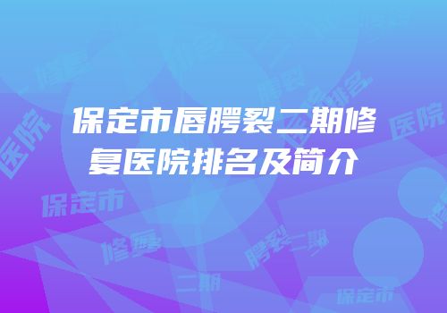 保定市唇腭裂二期修复医院排名及简介