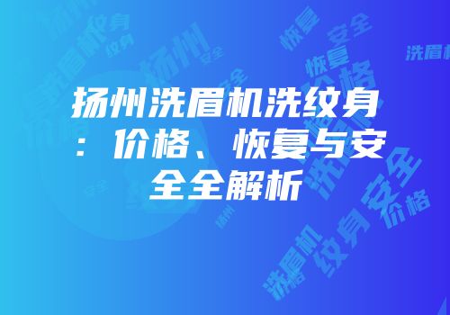 扬州洗眉机洗纹身：价格、恢复与安全全解析