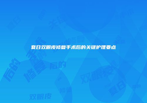 夏日双眼皮修复手术后的关键护理要点