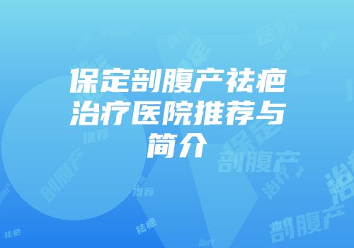 保定剖腹产祛疤治疗医院推荐与简介