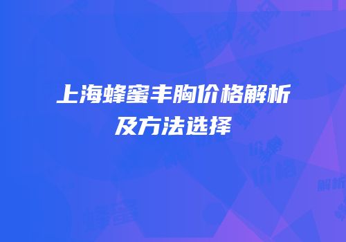 上海蜂蜜丰胸价格解析及方法选择