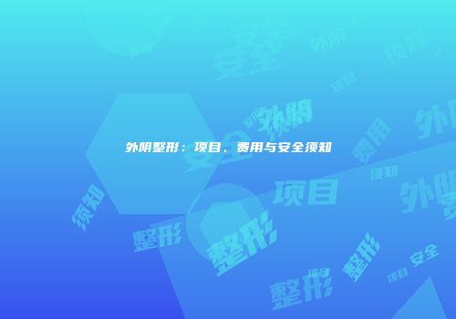 外阴整形：项目、费用与安全须知