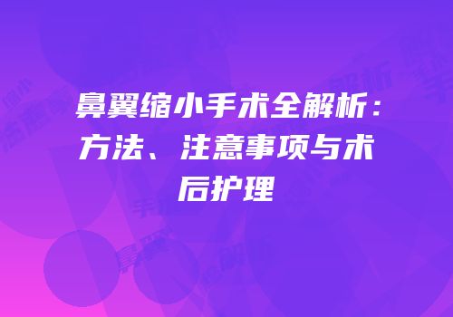 鼻翼缩小手术全解析：方法、注意事项与术后护理