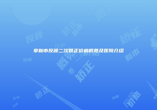 阜新市反颌二次矫正价格概览及医院介绍