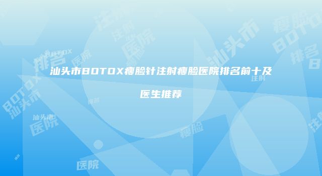 汕头市BOTOX瘦脸针注射瘦脸医院排名前十及医生推荐